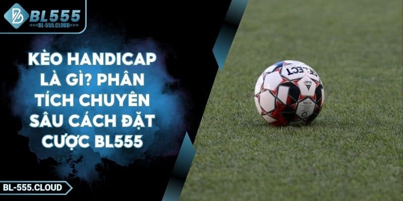 Kèo handicap là gì? Phân tích toàn diện cách chơi hiệu quả tại BL555 1 Kèo handicap là gì? Phân tích toàn diện cách chơi hiệu quả tại BL555