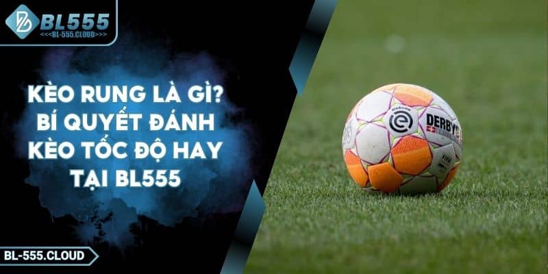 Kèo Rung Là Gì? Bí Quyết Chơi Kèo Rung Thắng Lớn Tại BL555 2 Kèo Rung Là Gì? Bí Quyết Chơi Kèo Rung Thắng Lớn Tại BL555