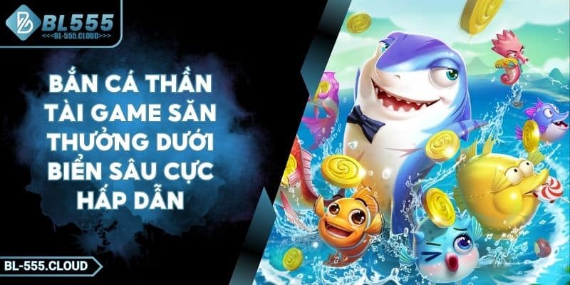 Bắn Cá Thần Tài Game Săn Thưởng Dưới Biển Sâu Cực Hấp Dẫn 1 Bắn Cá Thần Tài Game Săn Thưởng Dưới Biển Sâu Cực Hấp Dẫn