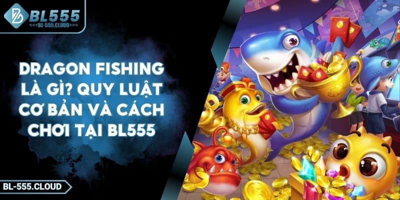Dragon Fishing Là Gì? Quy Luật Cơ Bản Và Cách Chơi Tại BL555 6 Dragon Fishing Là Gì? Quy Luật Cơ Bản Và Cách Chơi Tại BL555