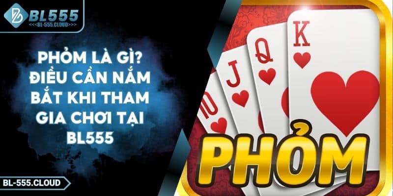 Phỏm Là Gì? Điều Cần Nắm Bắt Khi Tham Gia Chơi Tại BL555 3 Phỏm Là Gì? Điều Cần Nắm Bắt Khi Tham Gia Chơi Tại BL555